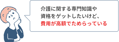 介護に関する専門知識や資格をゲットしたいけど、費用が高額でためらっている