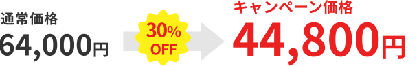 通常価格 64,000円 30％OFF→ キャンペーン価格 44,800円