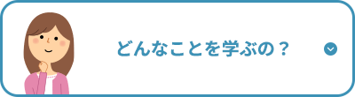 どんなことを学ぶの？