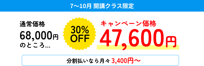 7~10月 開講クラス限定 通常価格68,000円のところ… 30%OFF キャンペーン価格47,600円 分割払いなら月々3,400円~