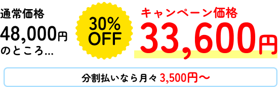通常価格48,000円のところ… 30%OFF キャンペーン価格33,600円 分割払いなら月々3,500円~