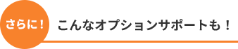 さらに！　こんなオプションサポートも！
