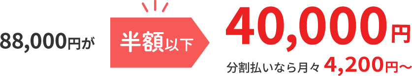 88,000円が 半額以下 40,000円 分割払いなら月々4,200円～