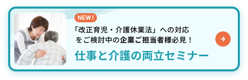 「改正育児・介護休業法」への対応をご検討中の企業ご担当者様必見！仕事と介護の両立セミナー
