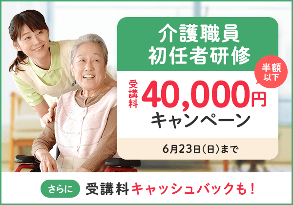 介護職員初任者研修　受講料40,000円キャンペーン（半額以下）　2024年6月23日（日）まで　さらに受講料キャッシュバックも！