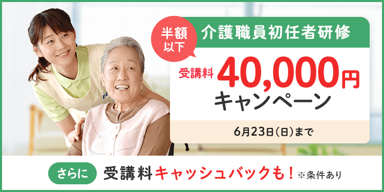 介護職員初任者研修　受講料40,000円キャンペーン（半額以下）　2024年6月23日（日）まで　さらに受講料キャッシュバックも！