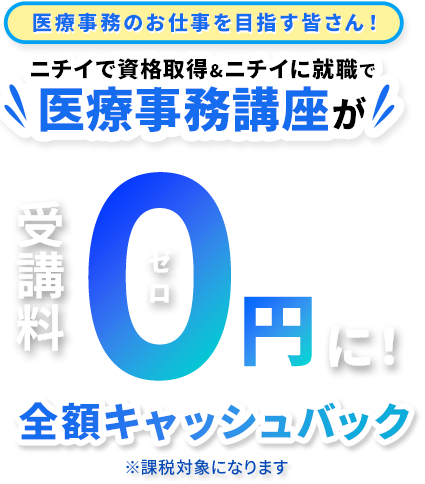 医療事務のお仕事を目指す皆さん！ ニチイで資格取得＆ニチイに就職で医療事務講座が受講料0円に！（ゼロ） 全額キャッシュバック ※課税対象になります