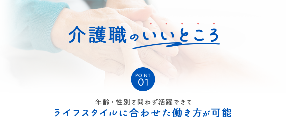 介護職のいいところ POINT01年齢・性別を問わず活躍できてライフスタイルに合わせた働き方が可能