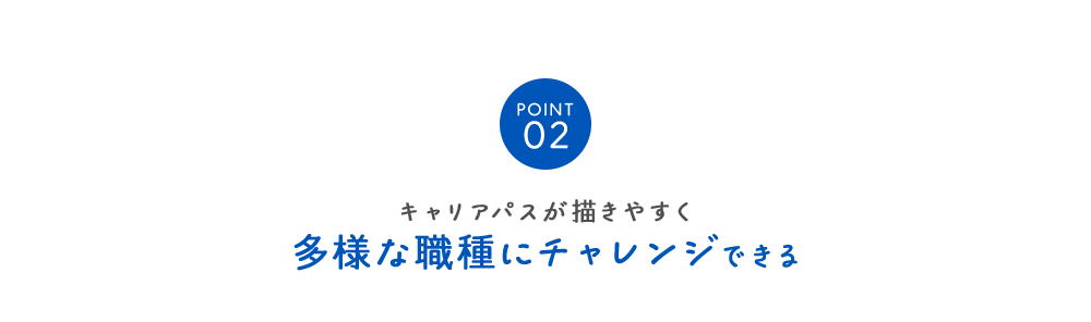 POINT02キャリアパスが描きやすく多様な職種にチャレンジできる