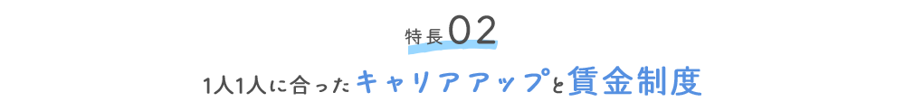 特徴02 1人1人に合ったキャリアアップと賃金制度