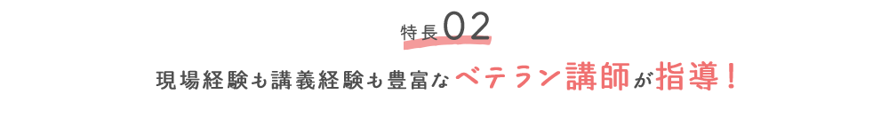 特徴02 現場経験も講義経験も豊富なベテラン講師が指導