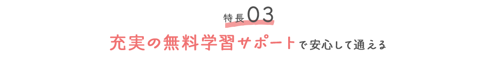 特徴03 充実の無料学習サポートで安心して通える