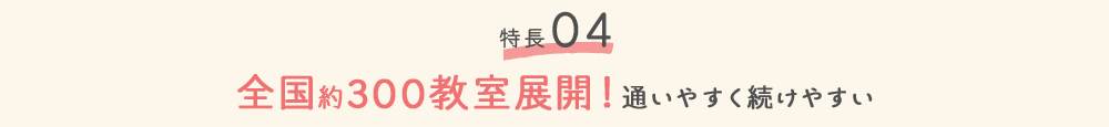 特徴04 全国約300教室展開！通いやすく続けやすい