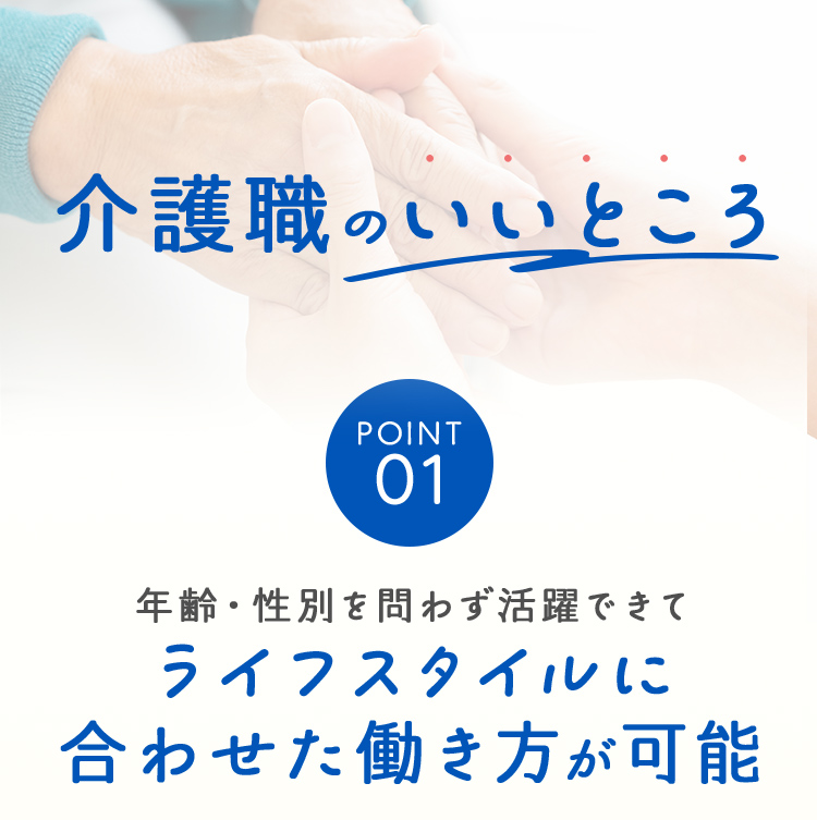 介護職のいいところ POINT01年齢・性別を問わず活躍できてライフスタイルに合わせた働き方が可能