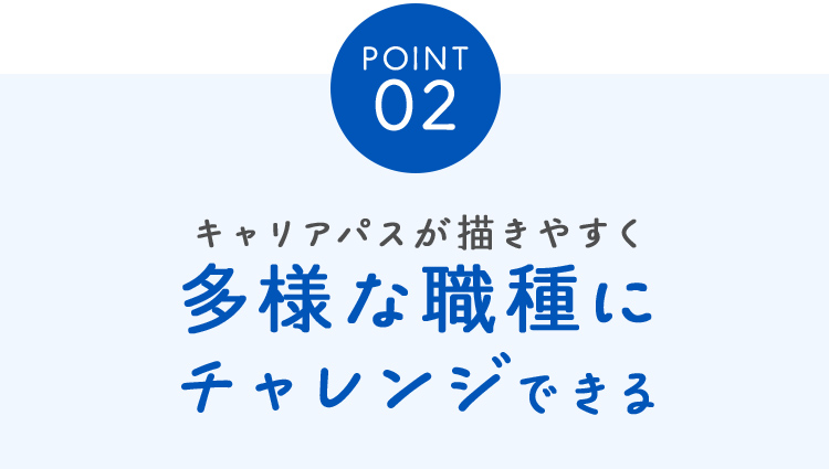 POINT02キャリアパスが描きやすく多様な職種にチャレンジできる