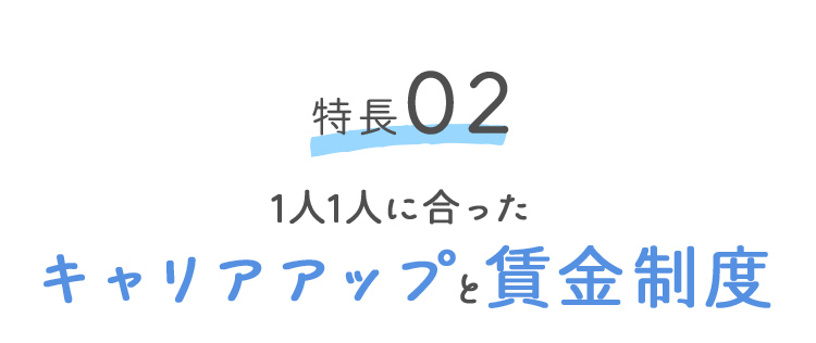 特徴02 1人1人に合ったキャリアアップと賃金制度