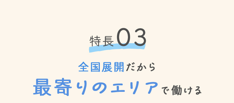 特徴03 全国展開だから最寄りのエリアで働ける