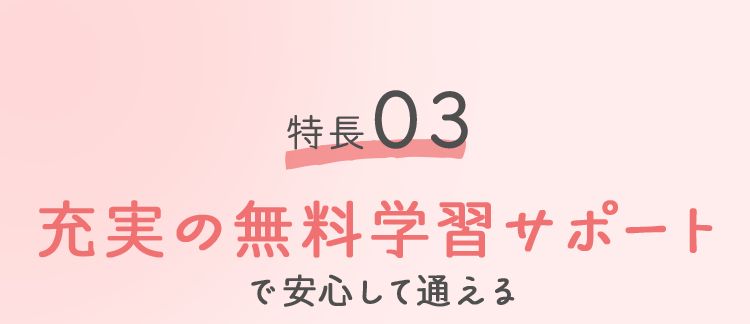 特徴03 充実の無料学習サポートで安心して通える