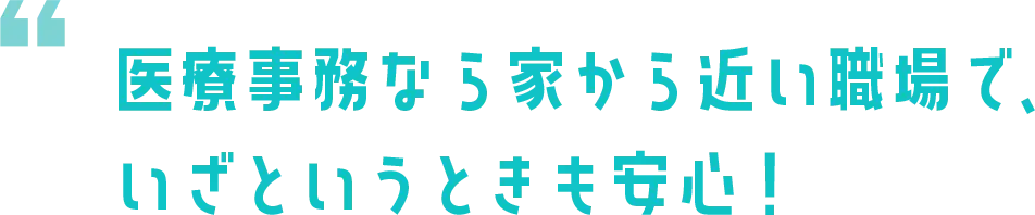 医療事務なら家から近い職場で、いざというときも安心！