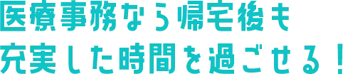 医療事務なら帰宅後も充実した時間を過ごせる！